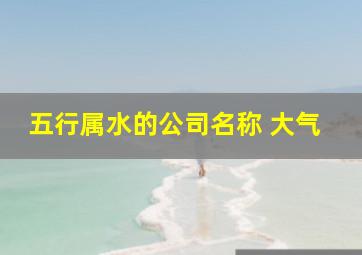 五行属水的公司名称 大气